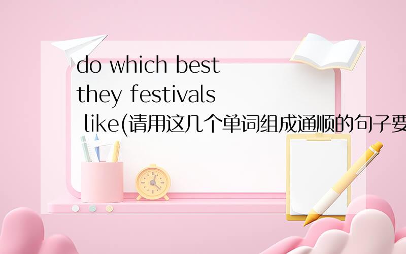 do which best they festivals like(请用这几个单词组成通顺的句子要标点 大写）