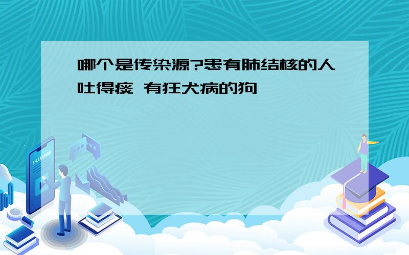 哪个是传染源?患有肺结核的人吐得痰 有狂犬病的狗