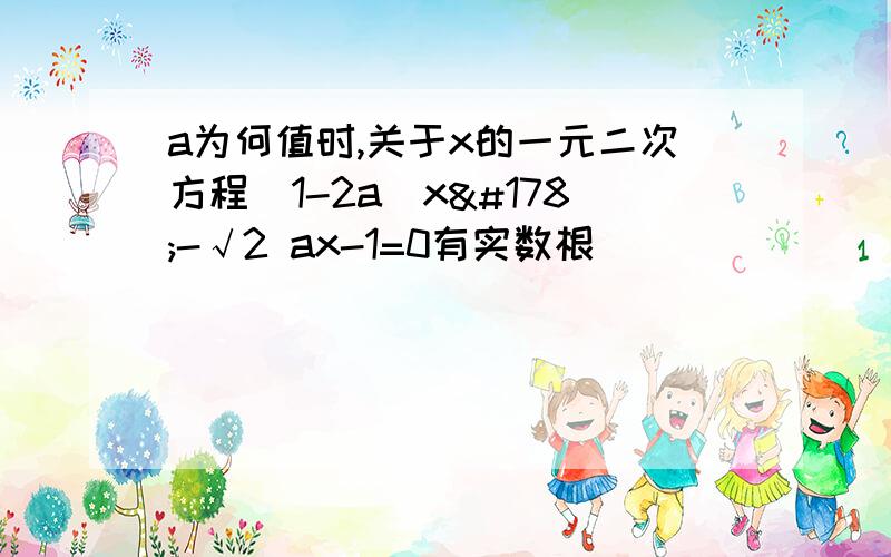 a为何值时,关于x的一元二次方程(1-2a)x²-√2 ax-1=0有实数根