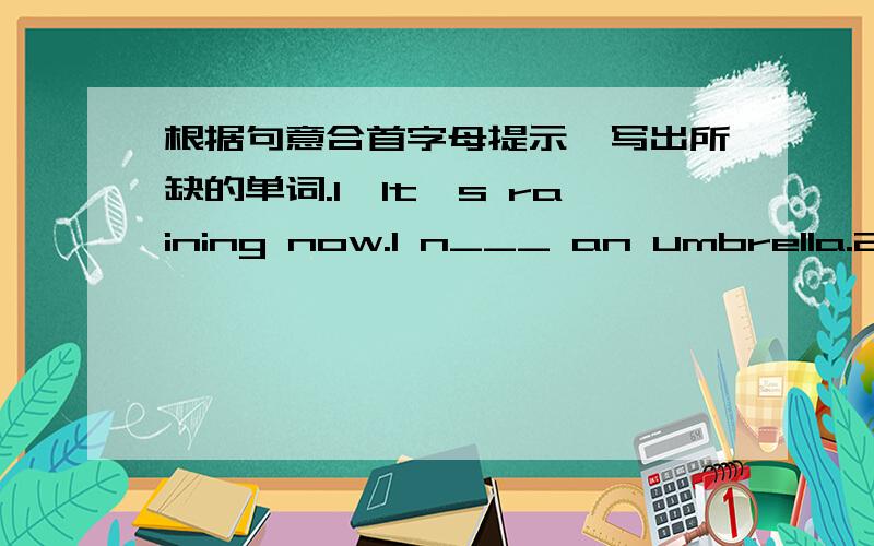 根据句意合首字母提示,写出所缺的单词.1、It's raining now.I n___ an umbrella.2、R