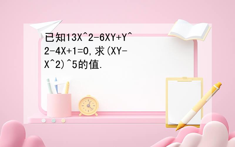 已知13X^2-6XY+Y^2-4X+1=0,求(XY-X^2)^5的值.