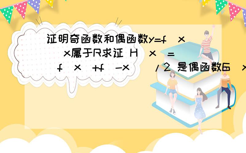 证明奇函数和偶函数y=f(x) x属于R求证 H(x)=[f(x)+f(-x)]/2 是偶函数G(x)=[f(x)-f(