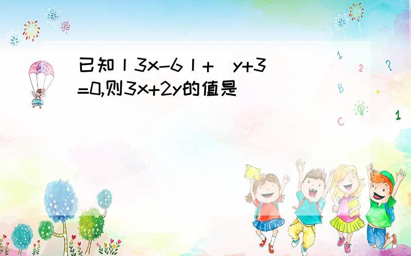 已知丨3x-6丨+（y+3）=0,则3x+2y的值是