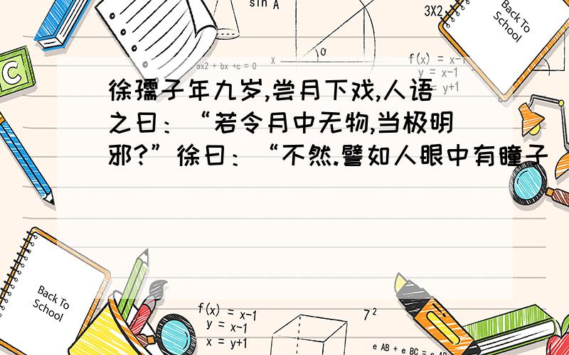 徐孺子年九岁,尝月下戏,人语之曰：“若令月中无物,当极明邪?”徐曰：“不然.譬如人眼中有瞳子