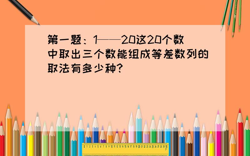 第一题：1——20这20个数中取出三个数能组成等差数列的取法有多少种?