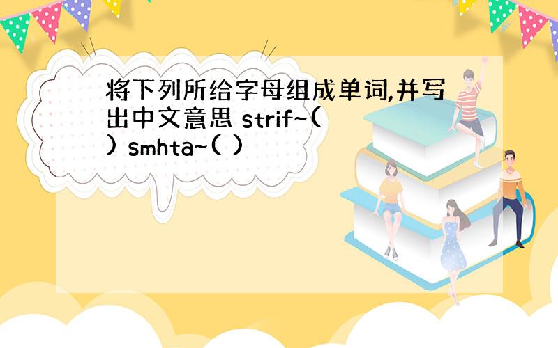 将下列所给字母组成单词,并写出中文意思 strif~( ) smhta~( )