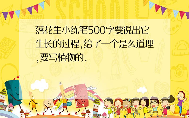 落花生小练笔500字要说出它生长的过程,给了一个是么道理,要写植物的.