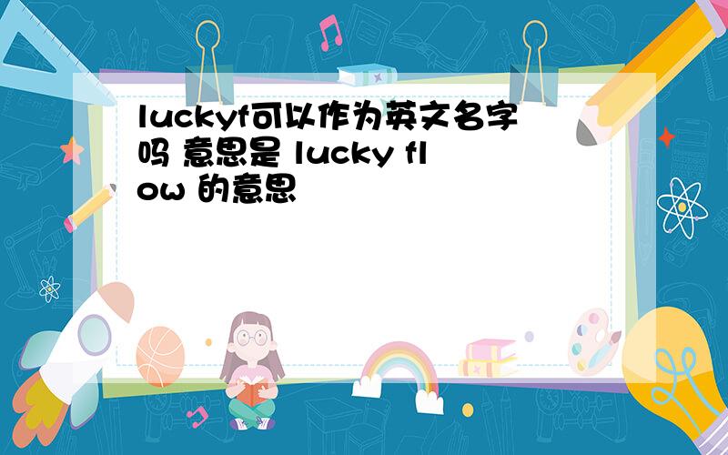 luckyf可以作为英文名字吗 意思是 lucky flow 的意思