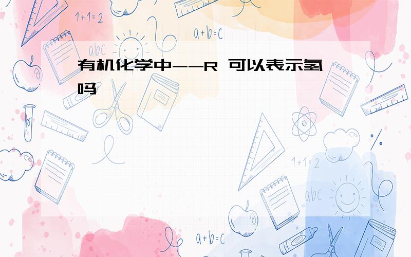 有机化学中--R 可以表示氢吗