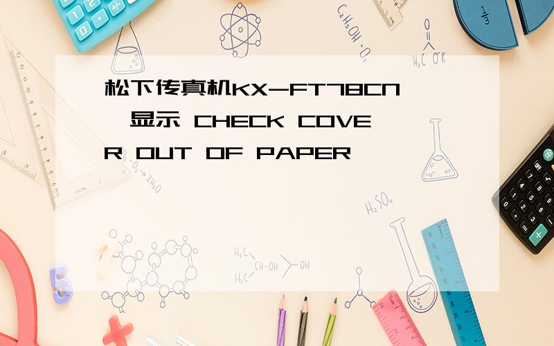 松下传真机KX-FT78CN,显示 CHECK COVER OUT OF PAPER