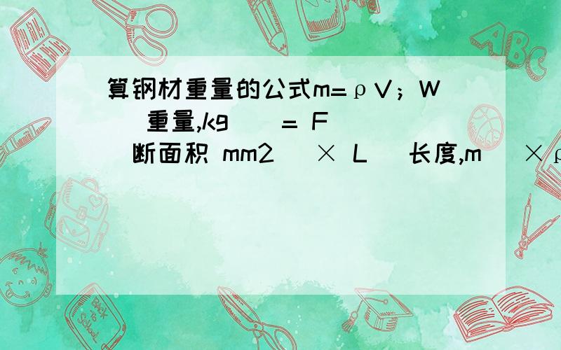 算钢材重量的公式m=ρV；W （重量,kg ） = F （断面积 mm2 ）× L （长度,m ）×ρ（密度,g/cm3