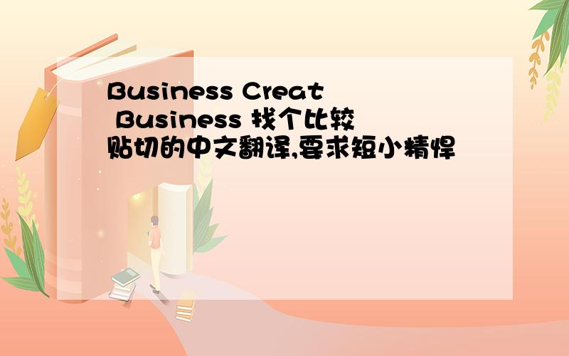 Business Creat Business 找个比较贴切的中文翻译,要求短小精悍