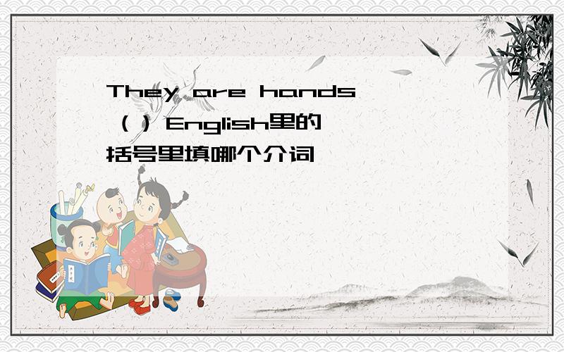 They are hands ( ) English里的括号里填哪个介词