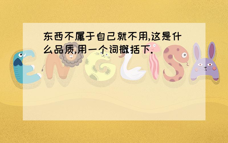 东西不属于自己就不用,这是什么品质,用一个词概括下.