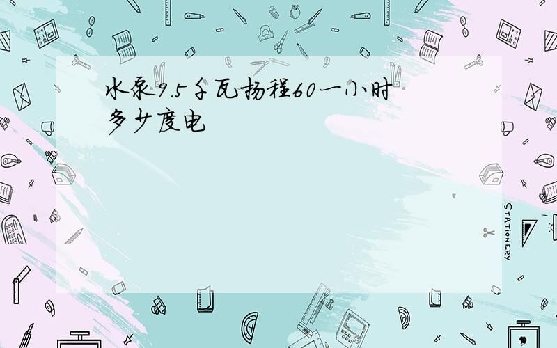 水泵9.5千瓦扬程60一小时多少度电