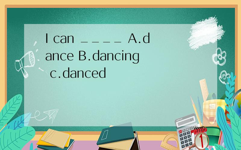 I can ____ A.dance B.dancing c.danced