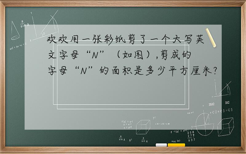 欢欢用一张彩纸剪了一个大写英文字母“N”（如图）,剪成的字母“N”的面积是多少平方厘米?