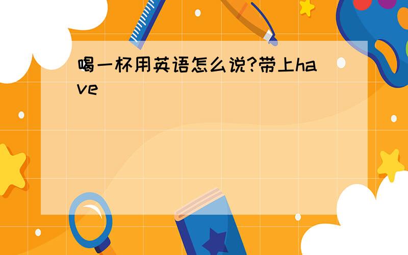 喝一杯用英语怎么说?带上have