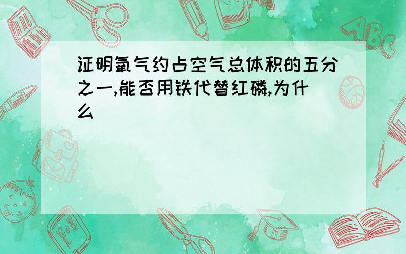 证明氧气约占空气总体积的五分之一,能否用铁代替红磷,为什么