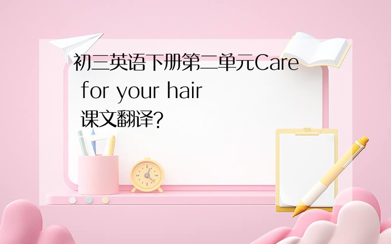 初三英语下册第二单元Care for your hair 课文翻译?