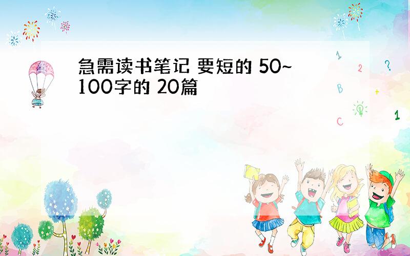 急需读书笔记 要短的 50~100字的 20篇