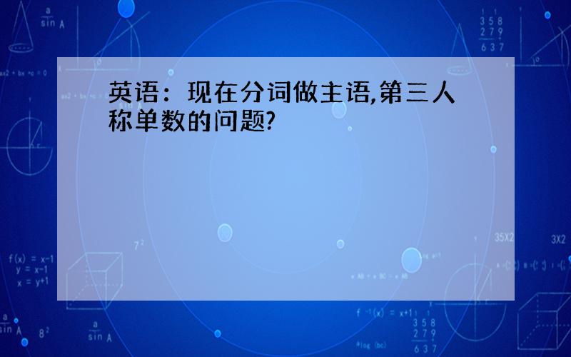 英语：现在分词做主语,第三人称单数的问题?