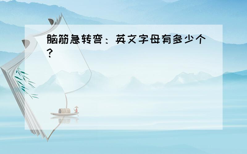 脑筋急转弯：英文字母有多少个?