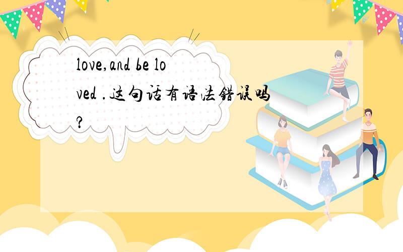 love,and be loved .这句话有语法错误吗?