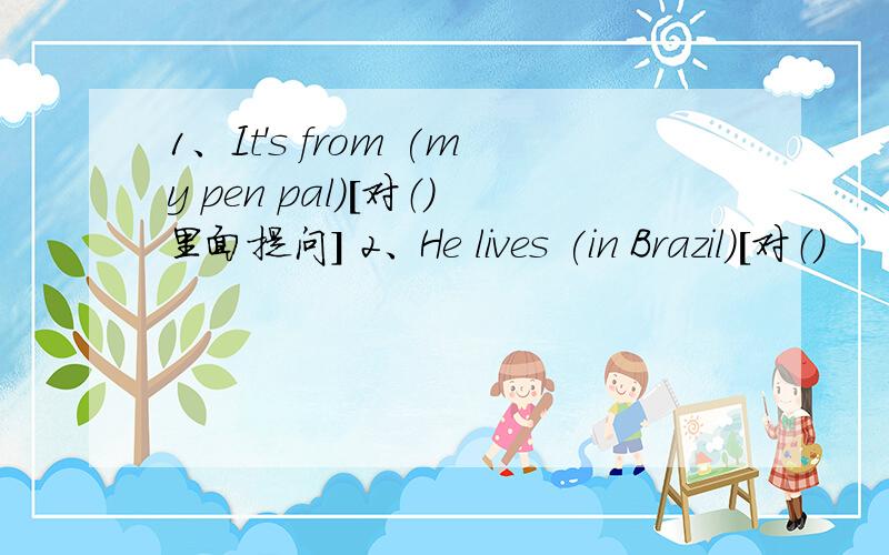 1、It's from (my pen pal)［对（）里面提问］ 2、He lives (in Brazil)［对（）