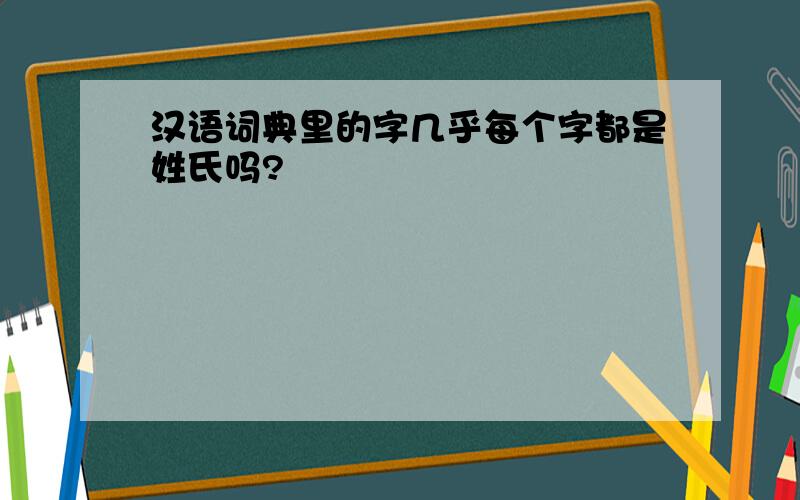 汉语词典里的字几乎每个字都是姓氏吗?