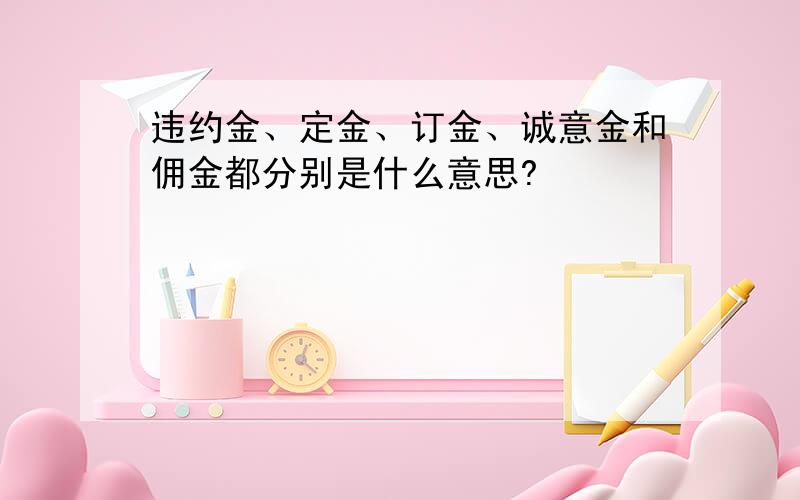 违约金、定金、订金、诚意金和佣金都分别是什么意思?