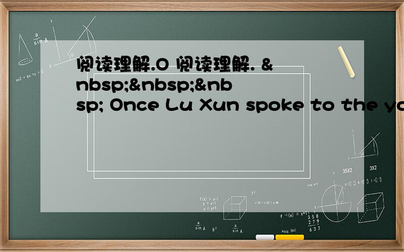 阅读理解.O 阅读理解.     Once Lu Xun spoke to the you