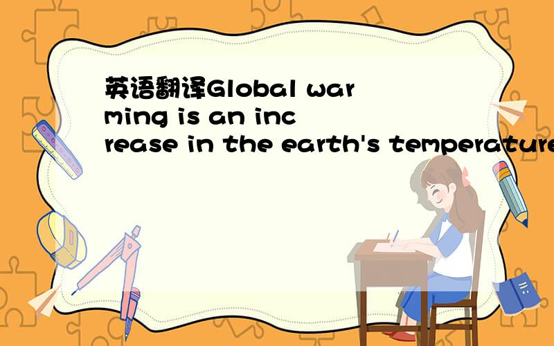 英语翻译Global warming is an increase in the earth's temperature