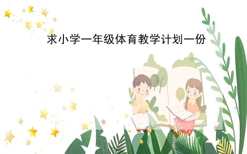 求小学一年级体育教学计划一份