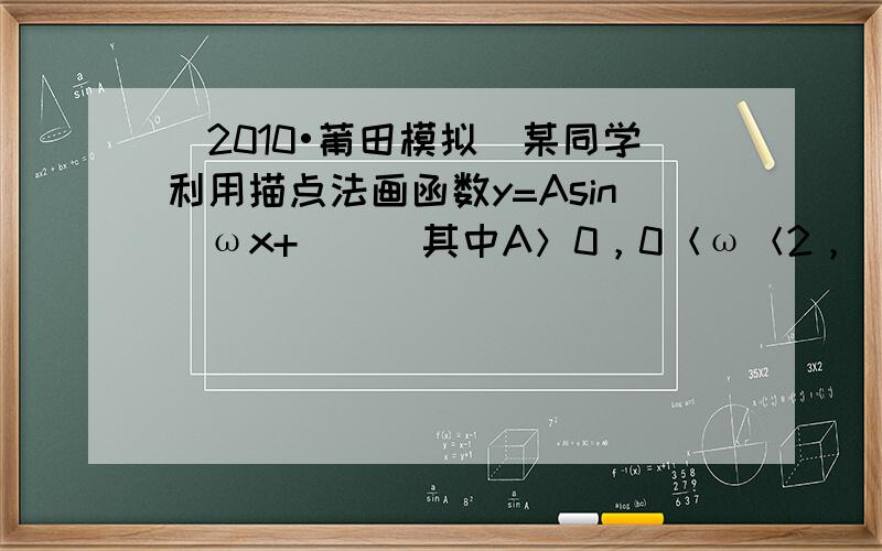 （2010•莆田模拟）某同学利用描点法画函数y=Asin（ωx+∅）（其中A＞0，0＜ω＜2，−π2＜ϕ＜π2）的图象，