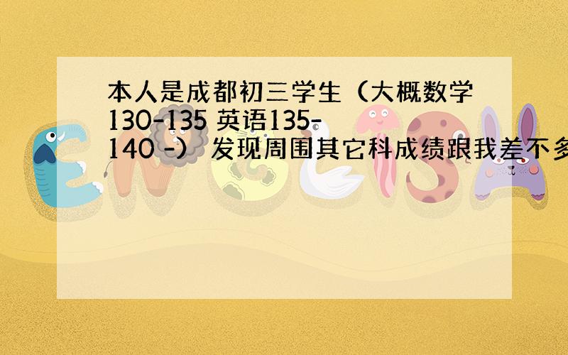 本人是成都初三学生（大概数学130-135 英语135-140 -） 发现周围其它科成绩跟我差不多的人物理只要不做太难卷