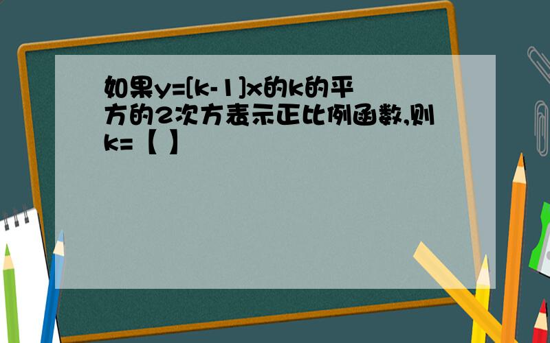 如果y=[k-1]x的k的平方的2次方表示正比例函数,则k=【 】