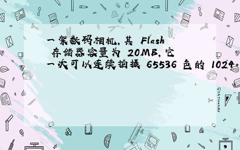 一架数码相机,其 Flash 存储器容量为 20MB,它一次可以连续拍摄 65536 色的 1024*1024 的彩色相