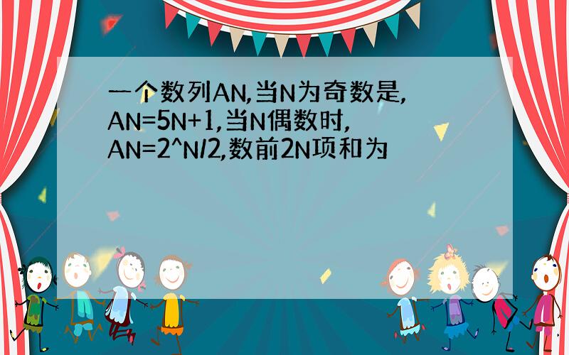 一个数列AN,当N为奇数是,AN=5N+1,当N偶数时,AN=2^N/2,数前2N项和为