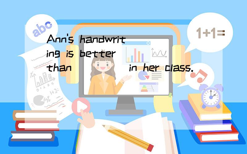 Ann's handwriting is better than ____ in her class.