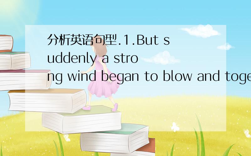 分析英语句型.1.But suddenly a strong wind began to blow and togeth