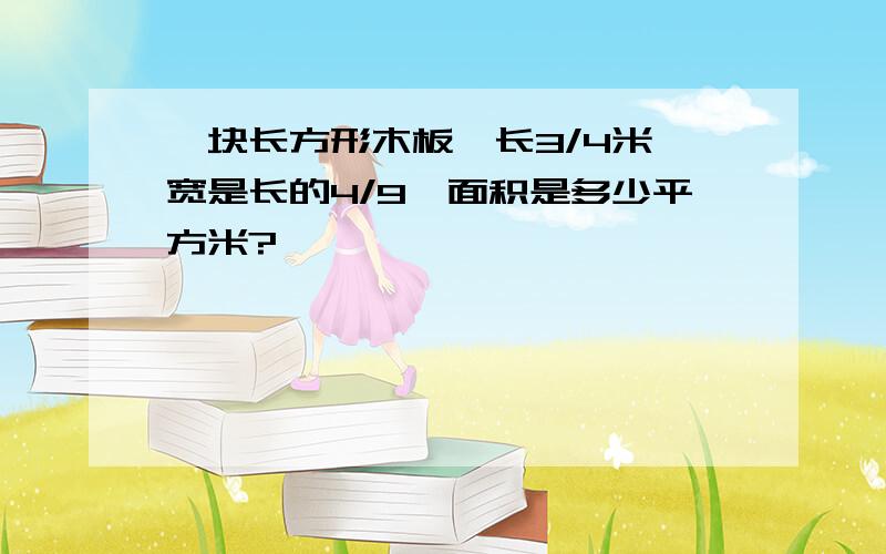 一块长方形木板,长3/4米,宽是长的4/9,面积是多少平方米?