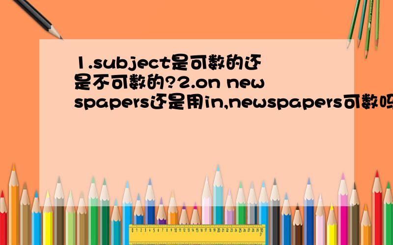 1.subject是可数的还是不可数的?2.on newspapers还是用in,newspapers可数吗?一份报纸