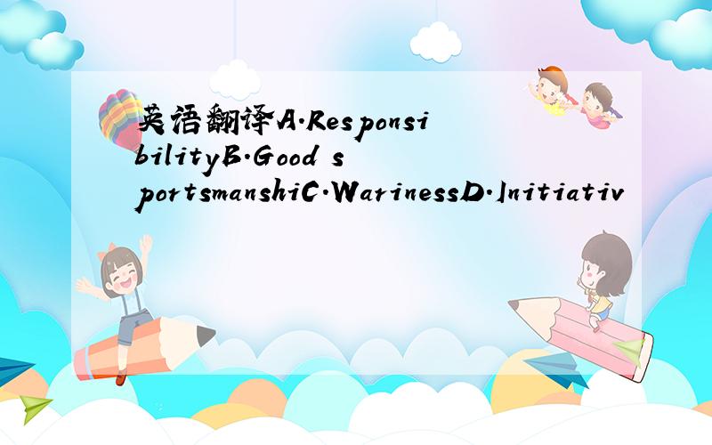 英语翻译A.ResponsibilityB.Good sportsmanshiC.WarinessD.Initiativ