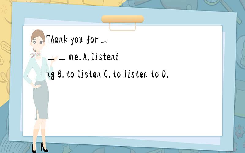 Thank you for___me.A.listening B.to listen C.to listen to D.