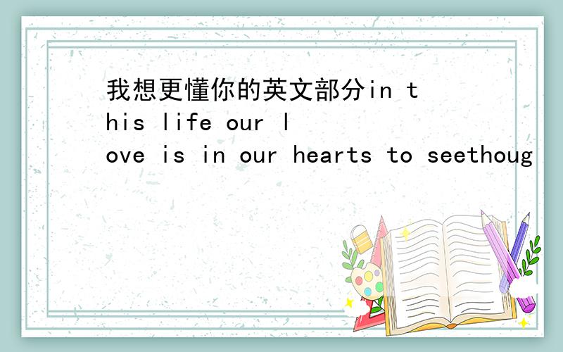 我想更懂你的英文部分in this life our love is in our hearts to seethoug