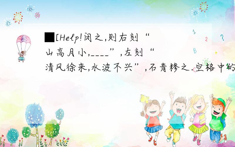 ■[Help!闭之,则右刻“山高月小,____”,左刻“清风徐来,水波不兴”,石青糁之.空格中的成语是什么?现在来比喻什