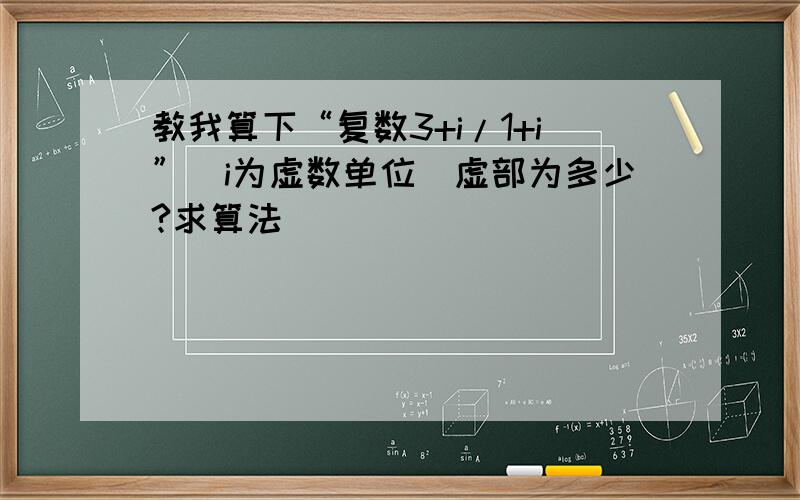 教我算下“复数3+i/1+i”（i为虚数单位）虚部为多少?求算法