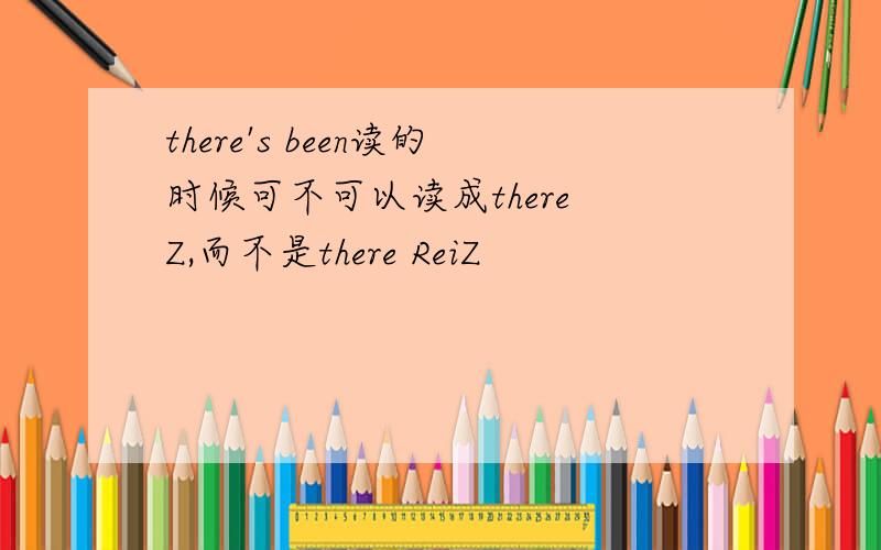 there's been读的时候可不可以读成there Z,而不是there ReiZ