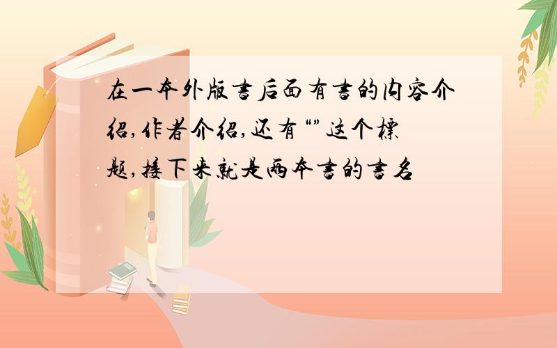 在一本外版书后面有书的内容介绍,作者介绍,还有“”这个标题,接下来就是两本书的书名